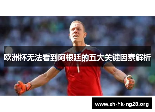 欧洲杯无法看到阿根廷的五大关键因素解析