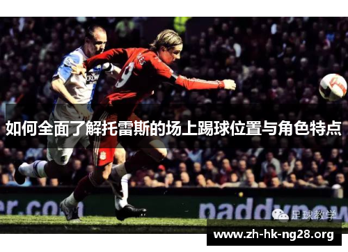 如何全面了解托雷斯的场上踢球位置与角色特点