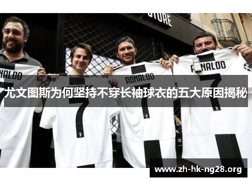 尤文图斯为何坚持不穿长袖球衣的五大原因揭秘