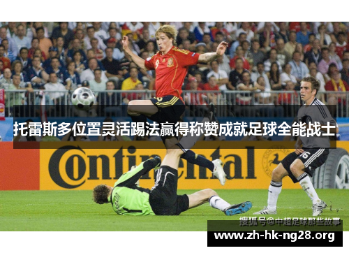 托雷斯多位置灵活踢法赢得称赞成就足球全能战士