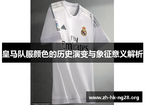 皇马队服颜色的历史演变与象征意义解析