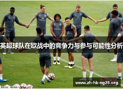英超球队在欧战中的竞争力与参与可能性分析
