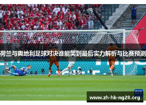 荷兰与奥地利足球对决谁能笑到最后实力解析与比赛预测