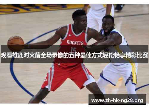 观看雄鹿对火箭全场录像的五种最佳方式轻松畅享精彩比赛