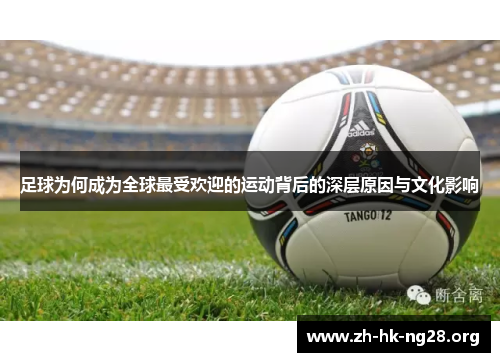 足球为何成为全球最受欢迎的运动背后的深层原因与文化影响