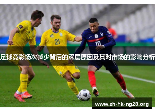 足球竞彩场次减少背后的深层原因及其对市场的影响分析