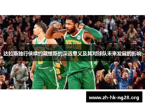 达拉斯独行侠续约戴维斯的深远意义及其对球队未来发展的影响