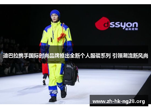 迪巴拉携手国际时尚品牌推出全新个人服装系列 引领潮流新风尚