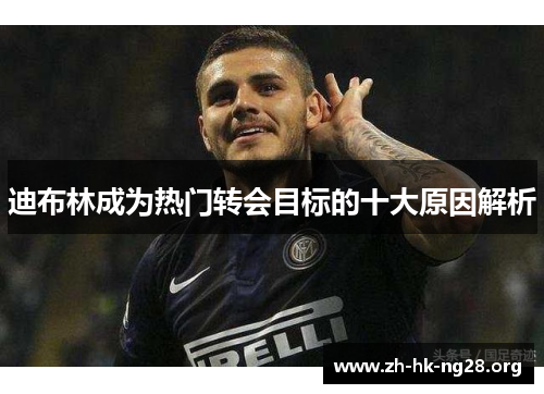 迪布林成为热门转会目标的十大原因解析