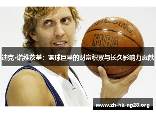 迪克·诺维茨基：篮球巨星的财富积累与长久影响力贡献
