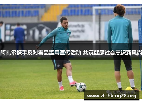 阿扎尔携手反对毒品滥用宣传活动 共筑健康社会意识新风尚