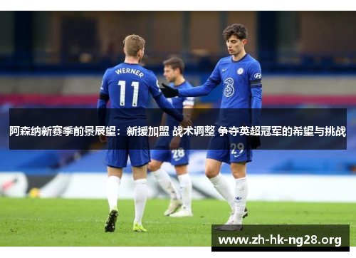 阿森纳新赛季前景展望：新援加盟 战术调整 争夺英超冠军的希望与挑战