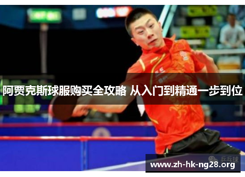 阿贾克斯球服购买全攻略 从入门到精通一步到位