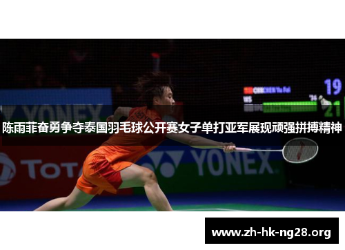 陈雨菲奋勇争夺泰国羽毛球公开赛女子单打亚军展现顽强拼搏精神