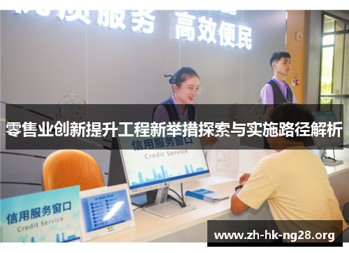 零售业创新提升工程新举措探索与实施路径解析