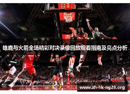 雄鹿与火箭全场精彩对决录像回放观看指南及亮点分析