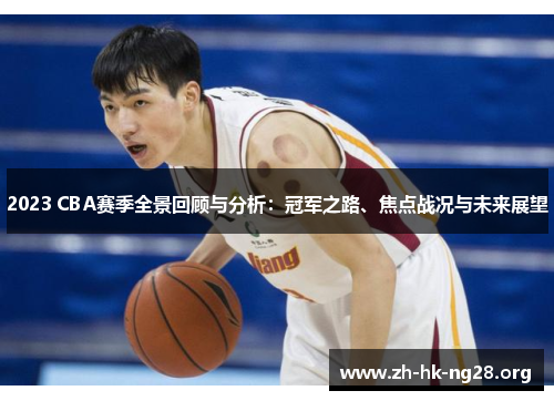 2023 CBA赛季全景回顾与分析：冠军之路、焦点战况与未来展望