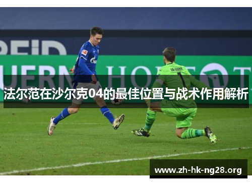 法尔范在沙尔克04的最佳位置与战术作用解析