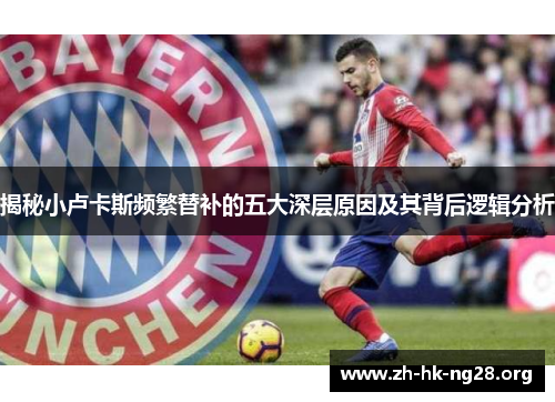 揭秘小卢卡斯频繁替补的五大深层原因及其背后逻辑分析