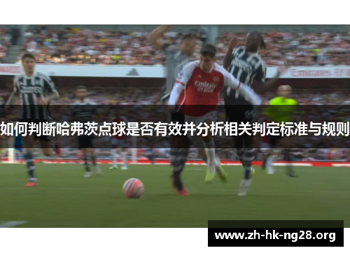 如何判断哈弗茨点球是否有效并分析相关判定标准与规则 如何判断哈弗茨点球是否有效并分析相关判定标准与规则