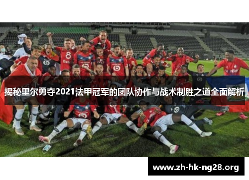揭秘里尔勇夺2021法甲冠军的团队协作与战术制胜之道全面解析