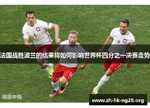 法国战胜波兰的结果将如何影响世界杯四分之一决赛走势