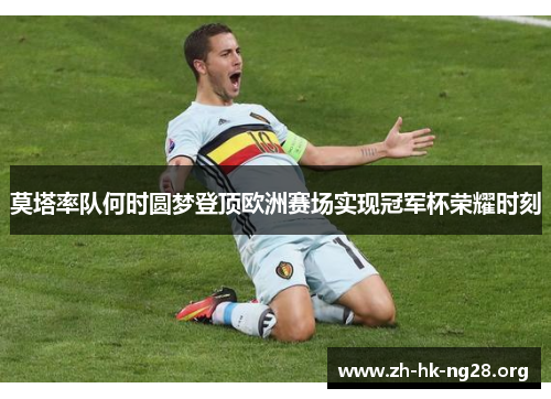 莫塔率队何时圆梦登顶欧洲赛场实现冠军杯荣耀时刻