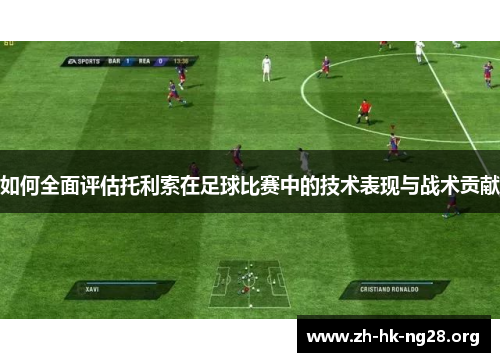 如何全面评估托利索在足球比赛中的技术表现与战术贡献