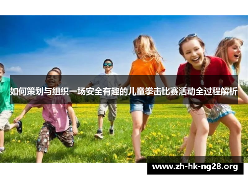 如何策划与组织一场安全有趣的儿童拳击比赛活动全过程解析 如何策划与组织一场安全有趣的儿童拳击比赛活动全过程解析