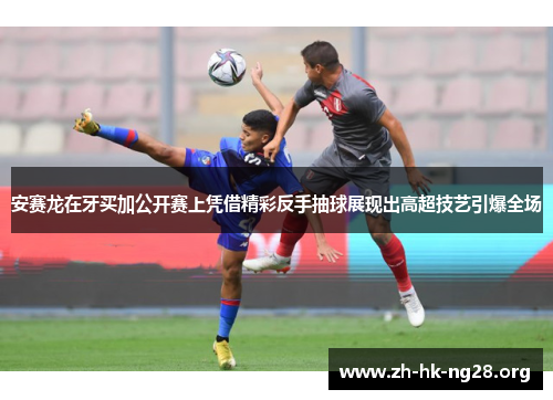 安赛龙在牙买加公开赛上凭借精彩反手抽球展现出高超技艺引爆全场