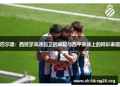 巴尔德：西班牙高速后卫的崛起与西甲赛场上的精彩表现
