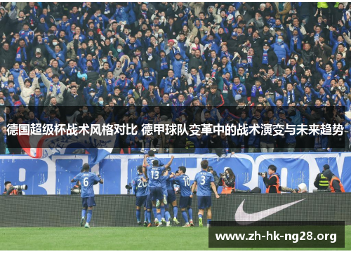 德国超级杯战术风格对比 德甲球队变革中的战术演变与未来趋势