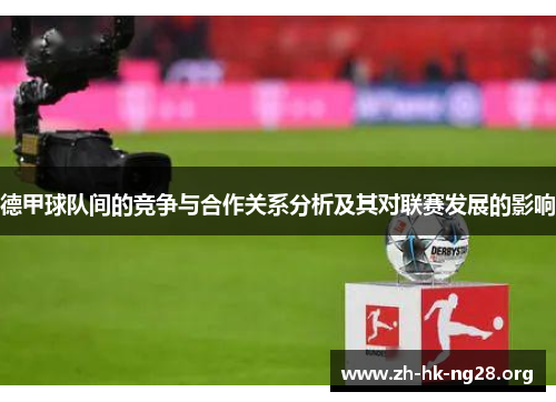 德甲球队间的竞争与合作关系分析及其对联赛发展的影响