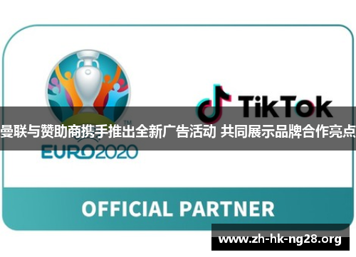 曼联与赞助商携手推出全新广告活动 共同展示品牌合作亮点