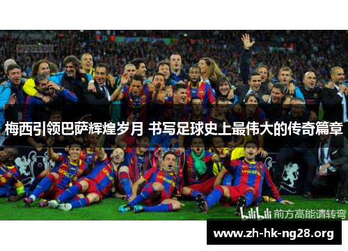 梅西引领巴萨辉煌岁月 书写足球史上最伟大的传奇篇章