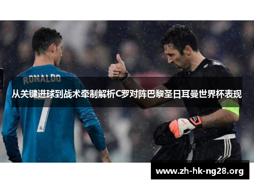 从关键进球到战术牵制解析C罗对阵巴黎圣日耳曼世界杯表现